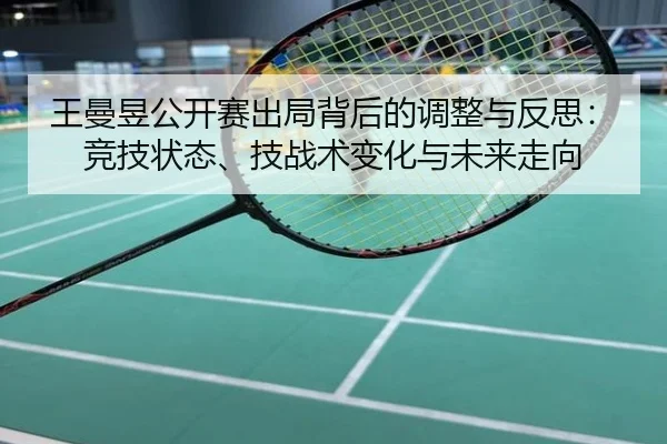 王曼昱公开赛出局背后的调整与反思：竞技状态、技战术变化与未来走向