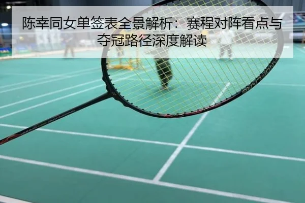 陈幸同女单签表全景解析：赛程对阵看点与夺冠路径深度解读