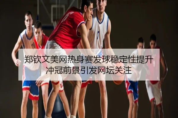 郑钦文美网热身赛发球稳定性提升 冲冠前景引发网坛关注