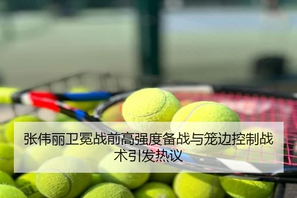 张伟丽卫冕战前高强度备战与笼边控制战术引发热议