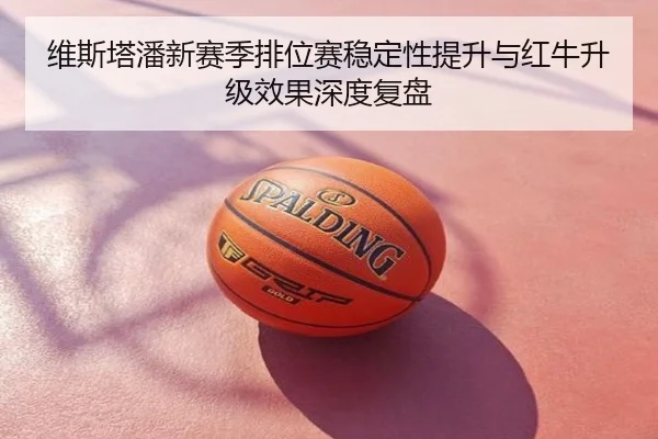 维斯塔潘新赛季排位赛稳定性提升与红牛升级效果深度复盘