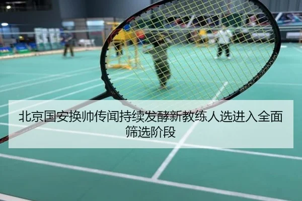 北京国安换帅传闻持续发酵新教练人选进入全面筛选阶段