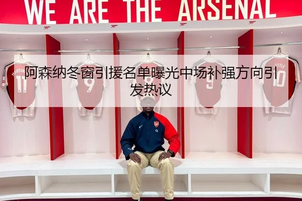 阿森纳冬窗引援名单曝光中场补强方向引发热议