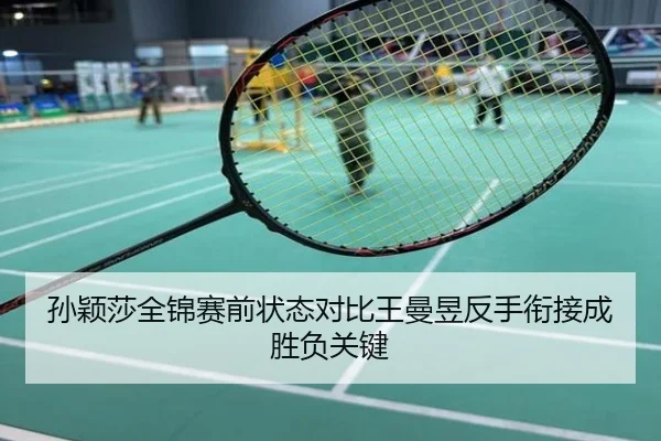 孙颖莎全锦赛前状态对比王曼昱反手衔接成胜负关键